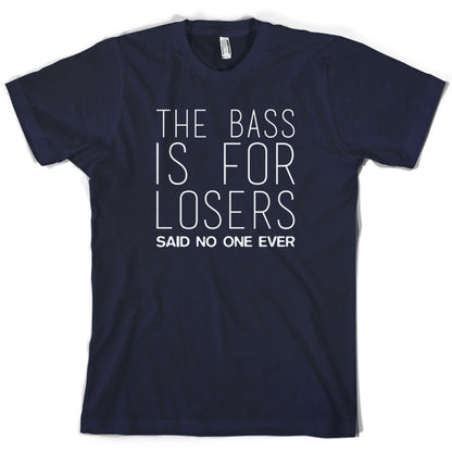The Bass Is For Losers Said No One Ever T Shirt