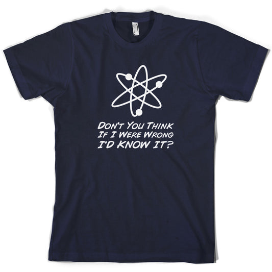 Don't You Think If I Were Wrong I'd Know It T Shirt