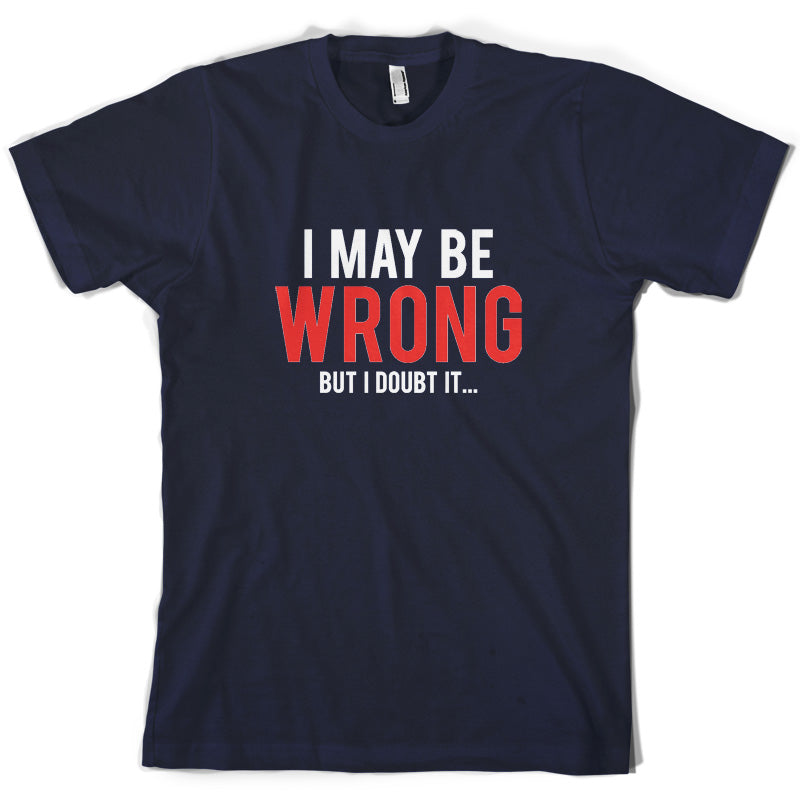 I May Be Wrong But I Doubt it T Shirt