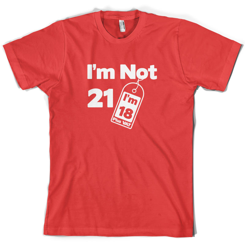 I'm Not 21 I'm 18 Plus VAT T Shirt