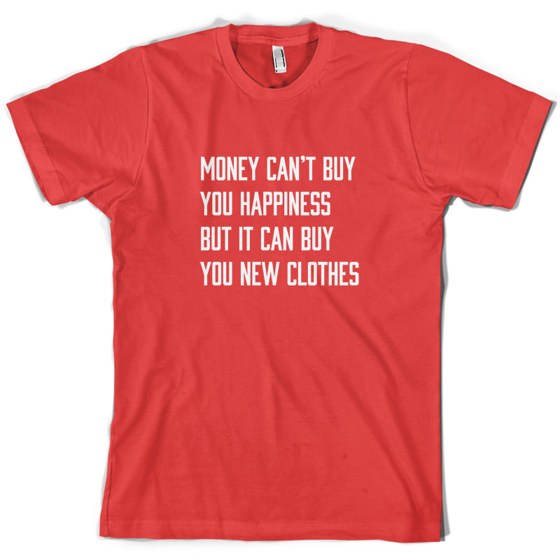 Money Can't Buy You Happiness But It Can Buy You New Clothes T Shirt