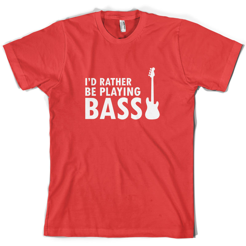 I'd Rather Be Playing Bass T Shirt