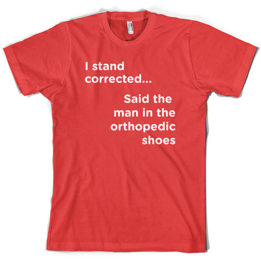 I Stand Corrected Said The Man In The Orthopedic Shoes T Shirt