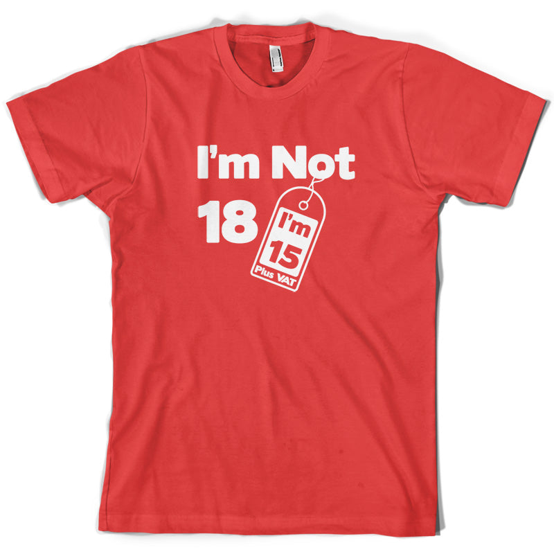 I'm Not 18 I'm 15 Plus VAT T Shirt