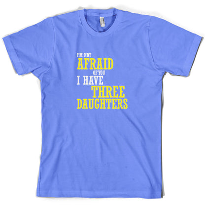 I'm Not Afraid Of You, I Have Three Daughters T Shirt