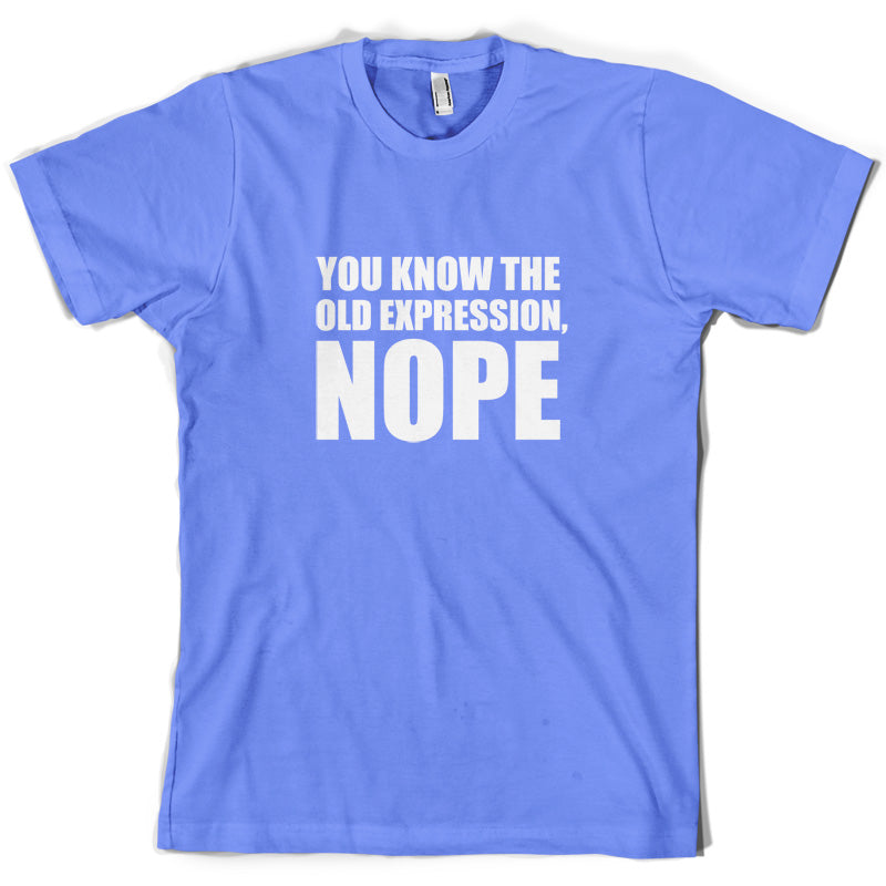 You Know The Old Expression, NOPE T Shirt