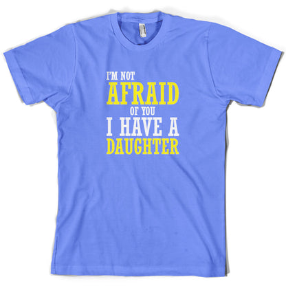 I'm Not Afraid Of You, I Have A Daughter T Shirt