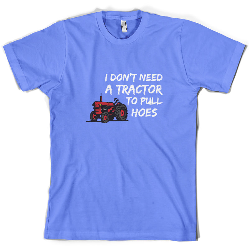 I Don't Need A Tractor to Pull Hoes T Shirt