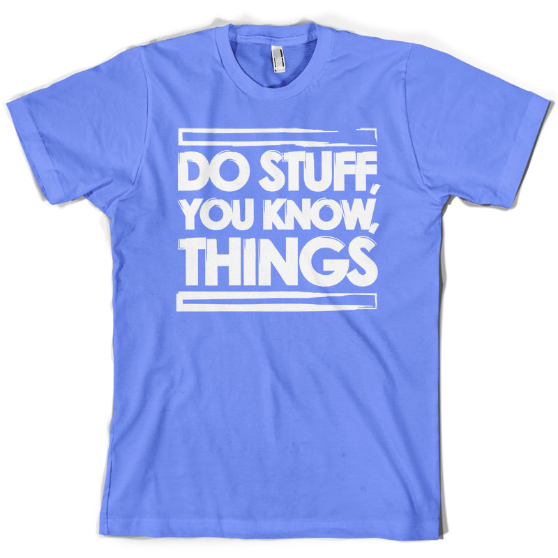 Do Stuff, You Know, Things T Shirt