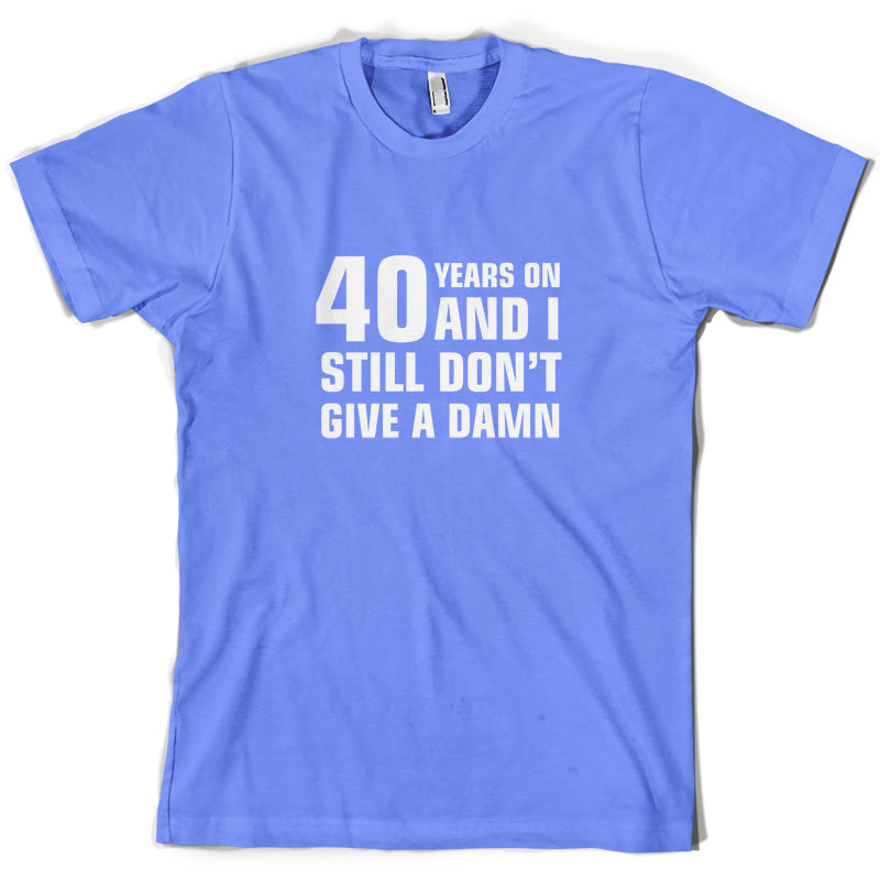 40 Years And I Still Don't Give A Damn T Shirt