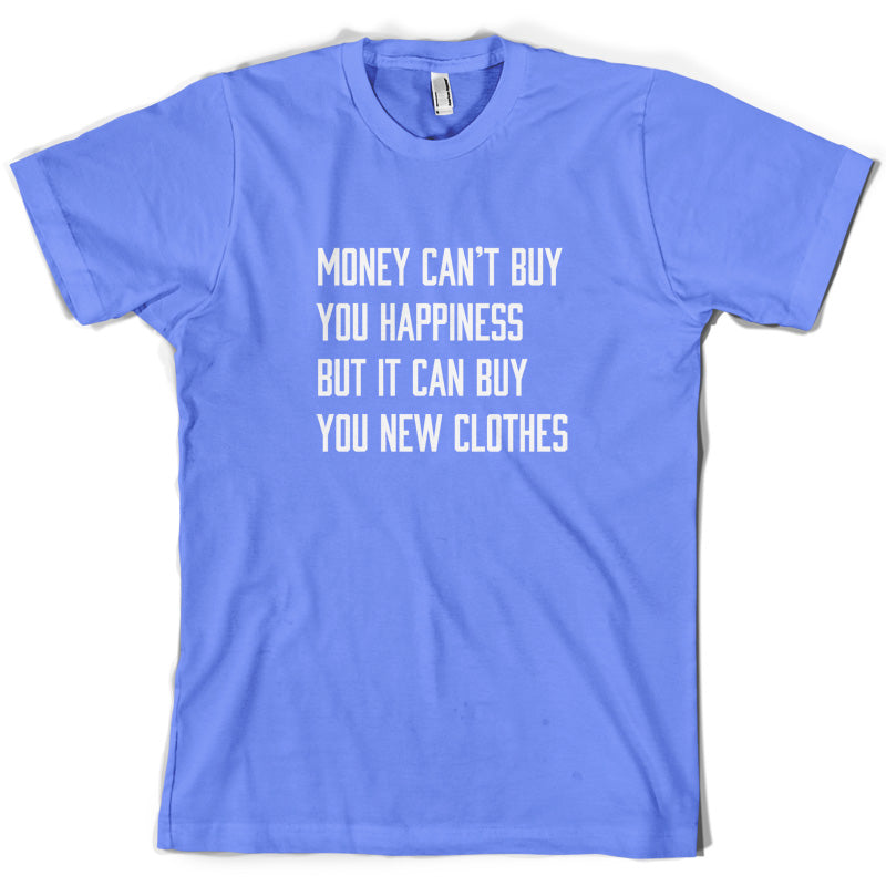 Money Can't Buy You Happiness But It Can Buy You New Clothes T Shirt