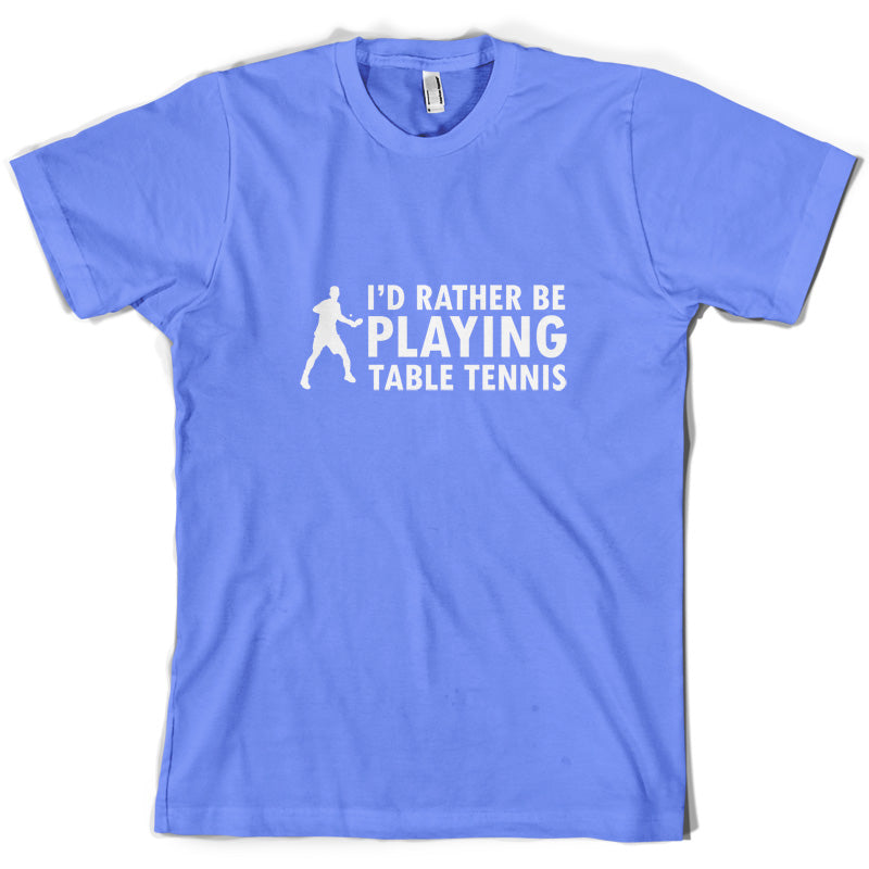 I'd Rather Be Playing Table Tennis T Shirt