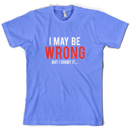 I May Be Wrong But I Doubt it T Shirt