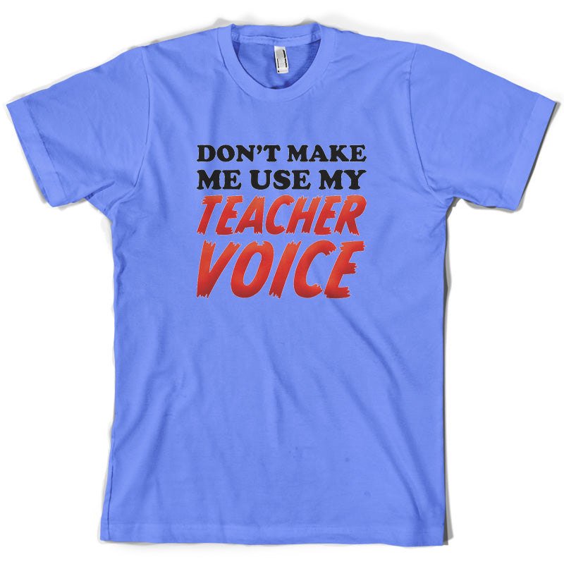 Don't Make Me Use My Teacher Voice T Shirt