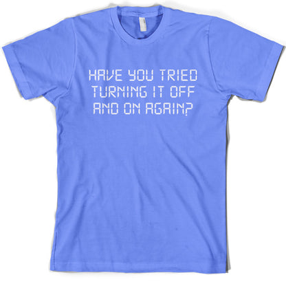 Have You Tried Turning It Off And On Again T Shirt