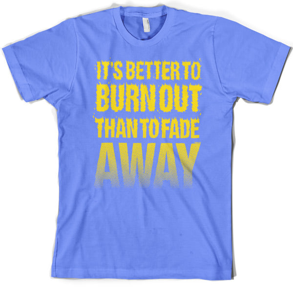 It's Better To Burn Out Than To Fade Away T Shirt