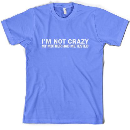 I'm Not Crazy My Mother Had Me Tested T Shirt