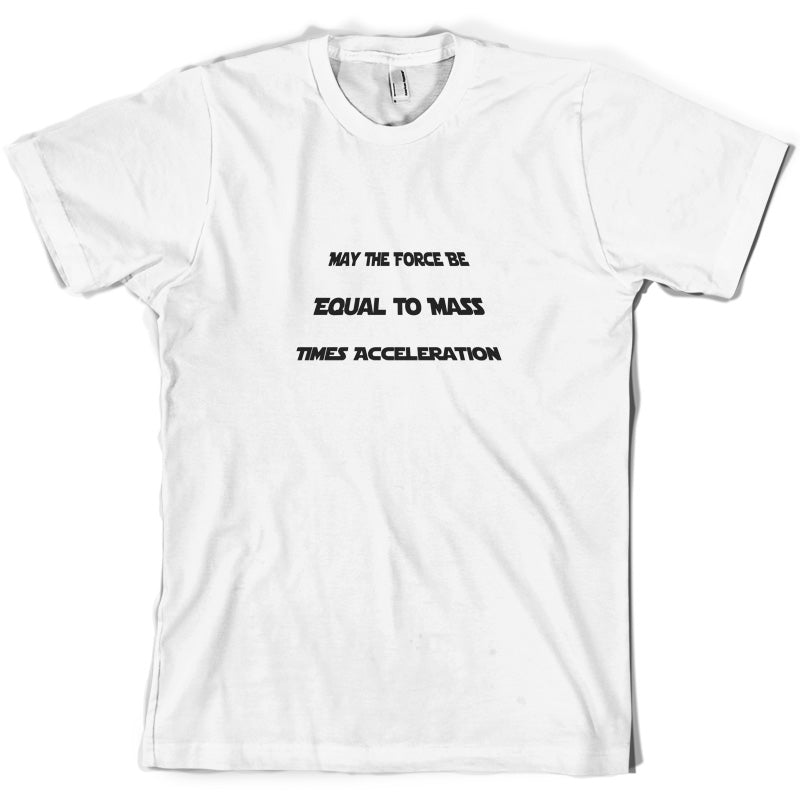 May the force be equal to mass times Acceleration T Shirt