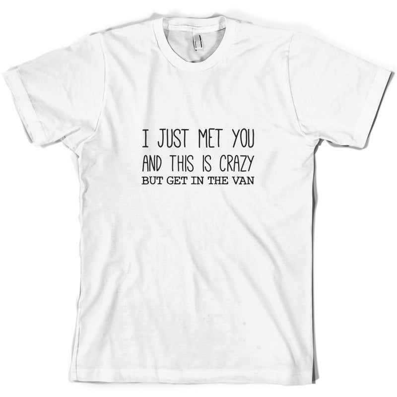 I Just Met You And This Is Crazy But Get In The Van T Shirt