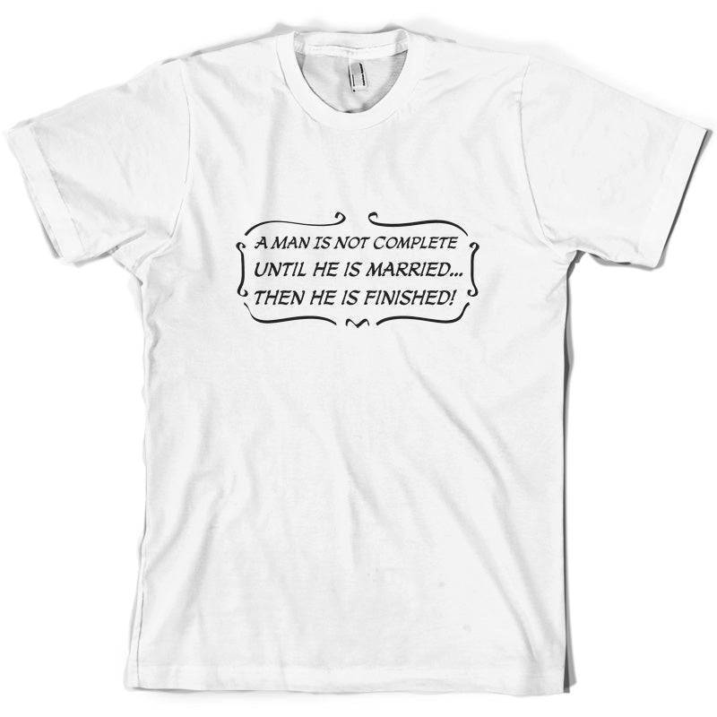 A Man Is Not Complete Until He Is Married...Then He Is Finished! T Shirt