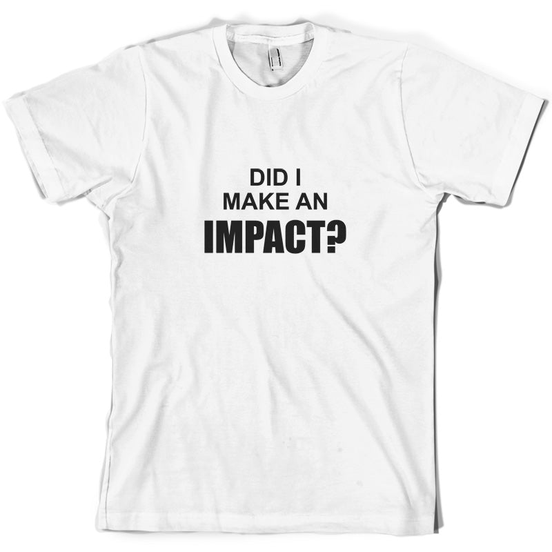 Did I Make An Impact T Shirt