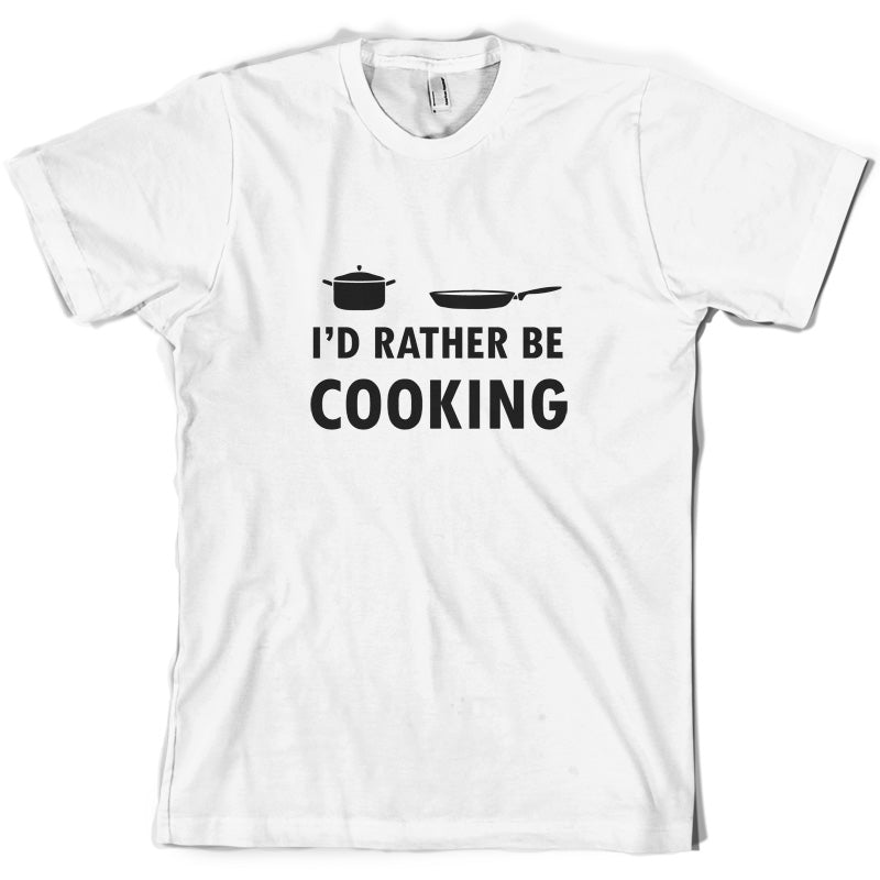 I'd Rather Be Cooking T Shirt