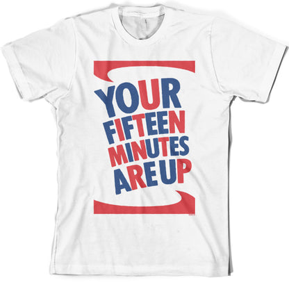 Your fifteen minutes are up T Shirt