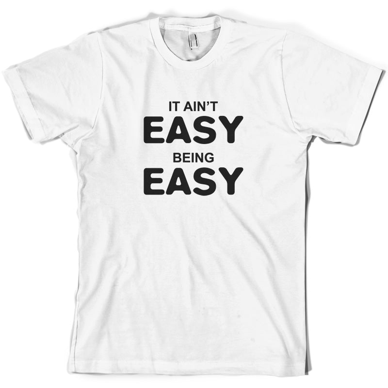 It Ain't Easy Being Easy T Shirt