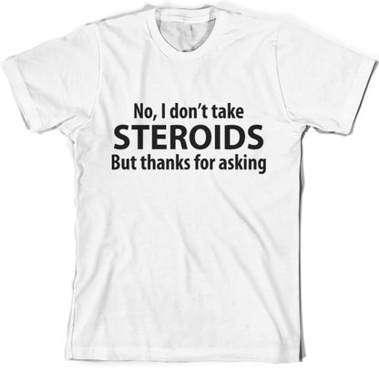 I dont take steroids but thanks for asking T-Shirt