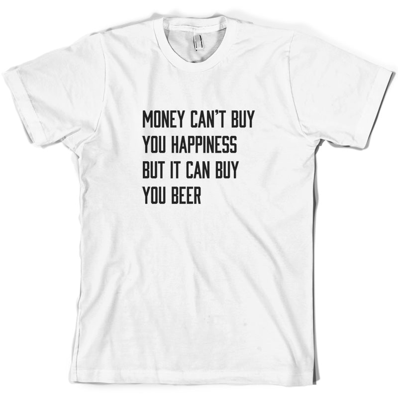 Money Can't Buy You Happiness But It Can Buy You Beer T Shirt