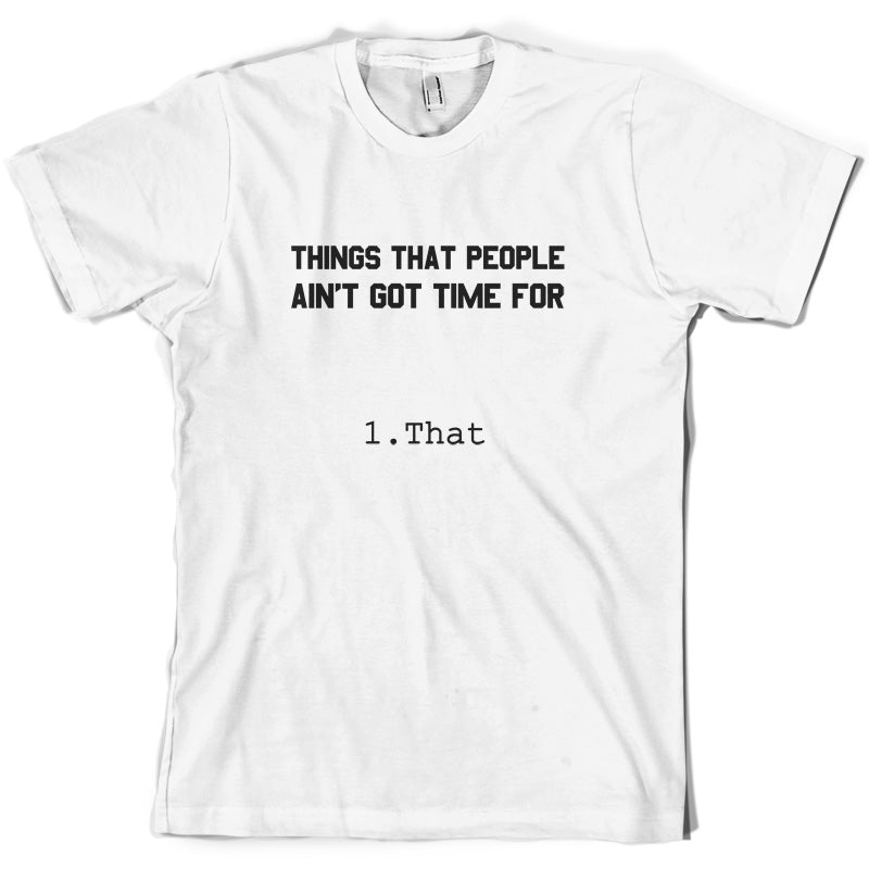 Things people ain't got time for. 1. That T Shirt