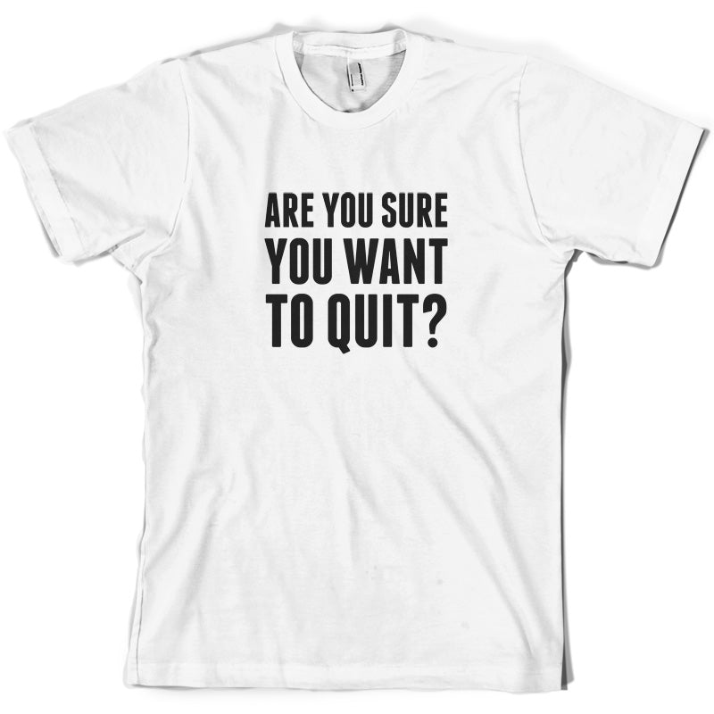 Are You Sure You Want To Quit? T Shirt