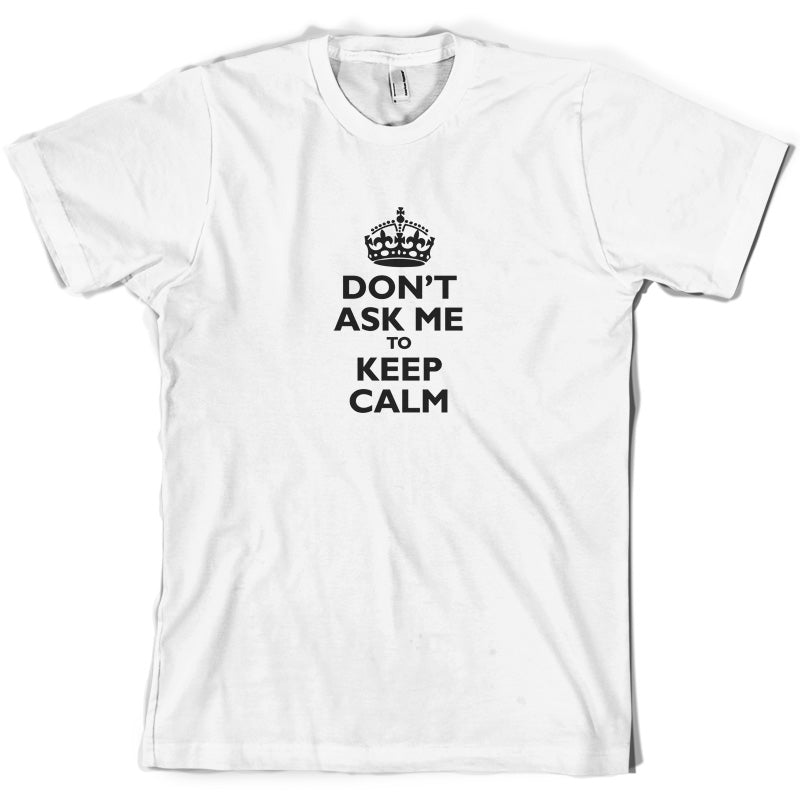 Don't Ask Me To Keep Calm T Shirt