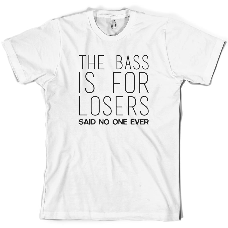 The Bass Is For Losers Said No One Ever T Shirt