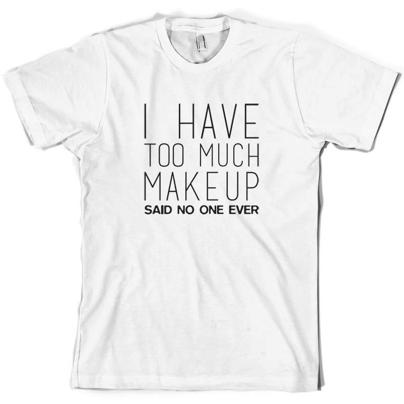 I Have Too Much Make Up Said No One Ever T Shirt