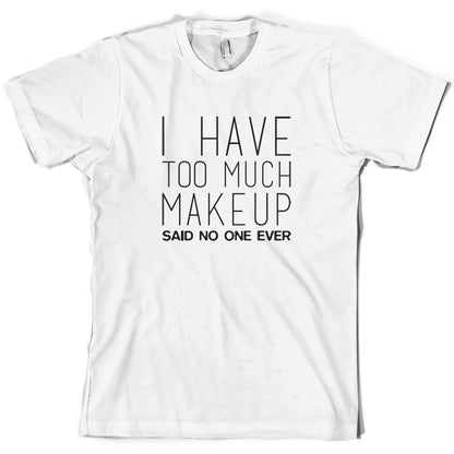 I Have Too Much Make Up Said No One Ever T Shirt