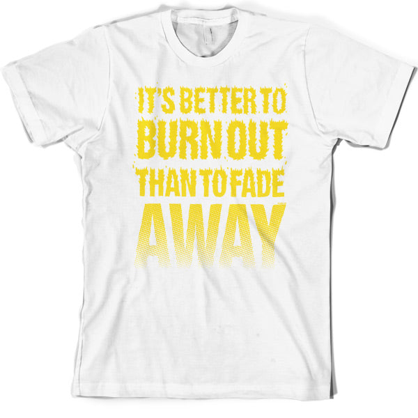 It's Better To Burn Out Than To Fade Away T Shirt
