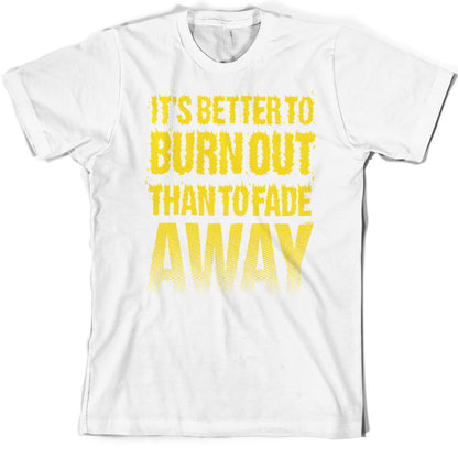 It's Better To Burn Out Than To Fade Away T Shirt