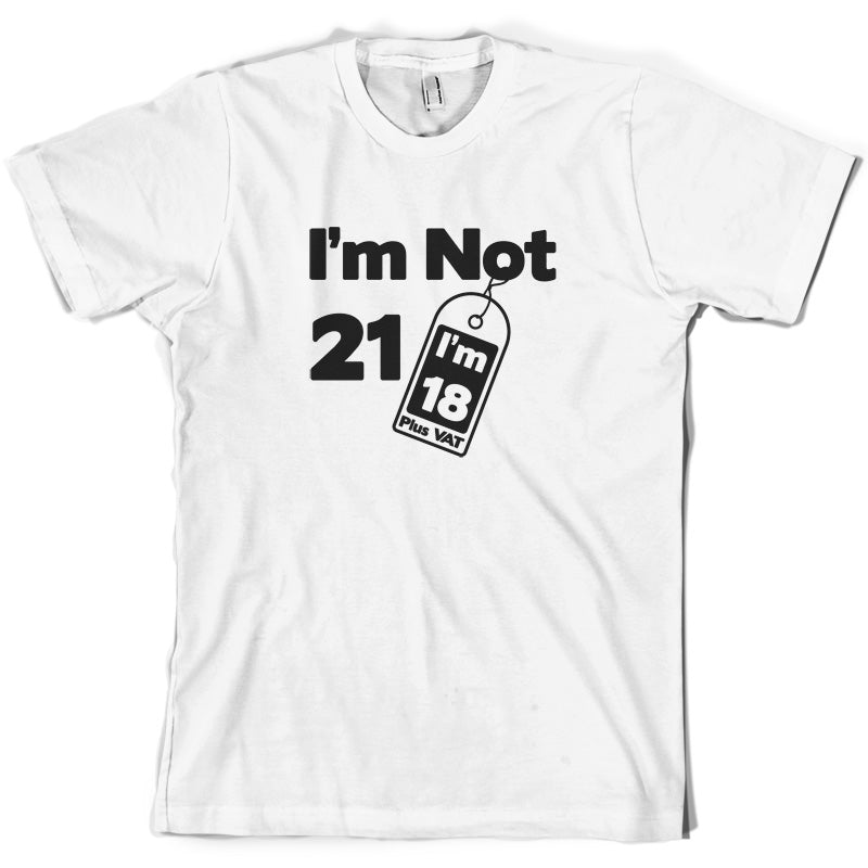 I'm Not 21 I'm 18 Plus VAT T Shirt