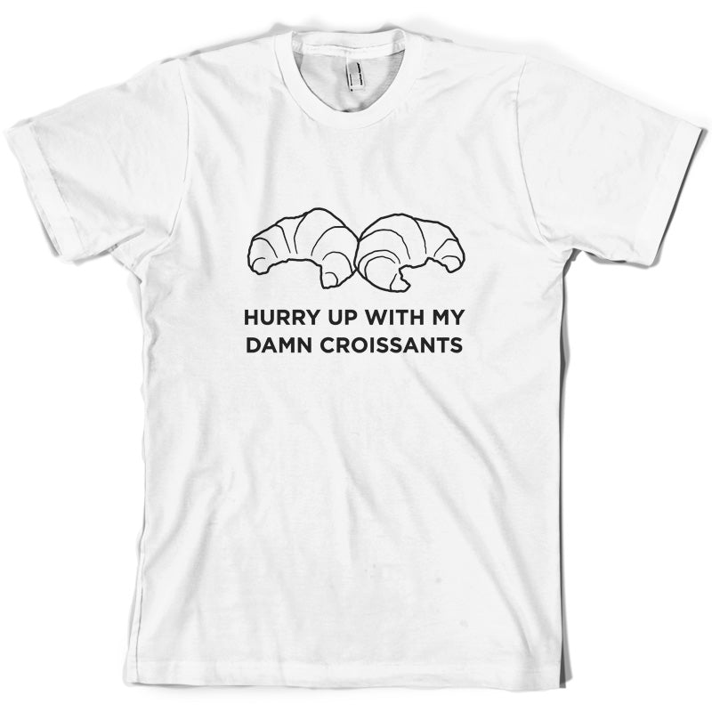 Hurry Up With My Damn Croissants T Shirt