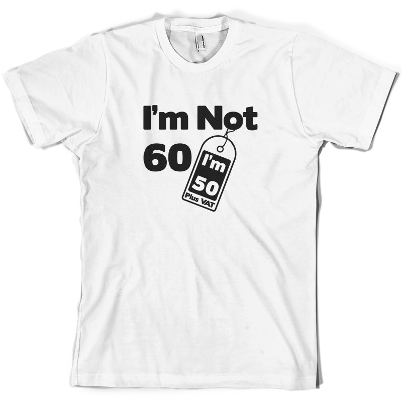 I'm Not 60 I'm 50 Plus VAT T Shirt