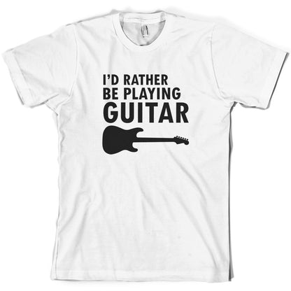 I'd Rather Be Playing Guitar T Shirt