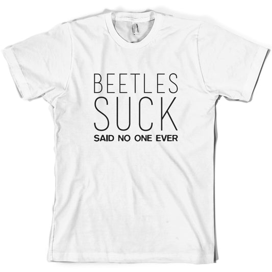 Beetles Suck Said No One Ever T Shirt