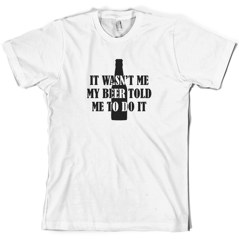 It Wasn't me My Beer Told Me To Do It  T Shirt