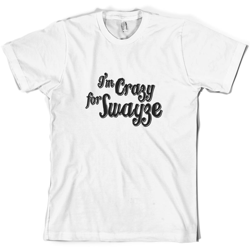 I'm Crazy For Swayze T Shirt