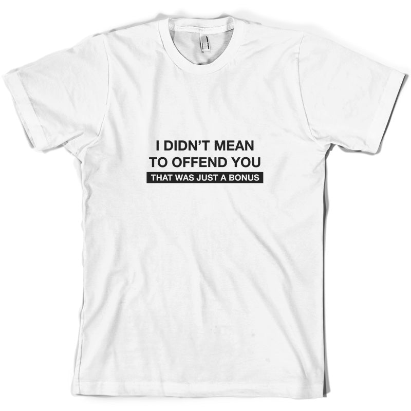 I Didn't Mean To Offend You That Was Just A Bonus T Shirt