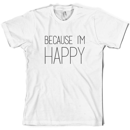 Because I'm Happy T Shirt