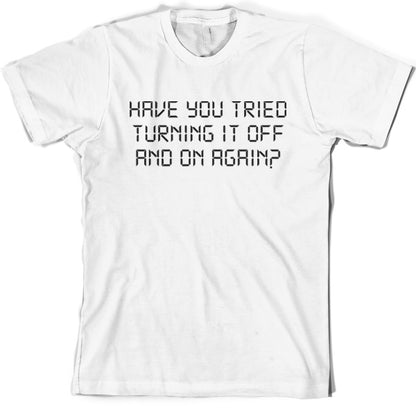 Have You Tried Turning It Off And On Again T Shirt