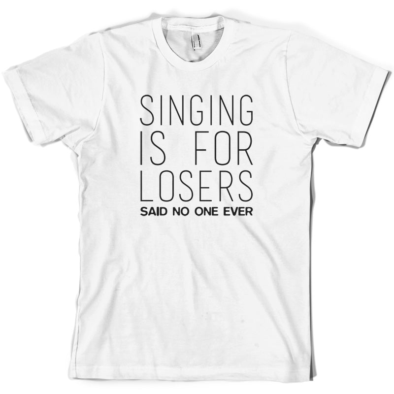 Singing Is For Losers Said No One Ever T Shirt