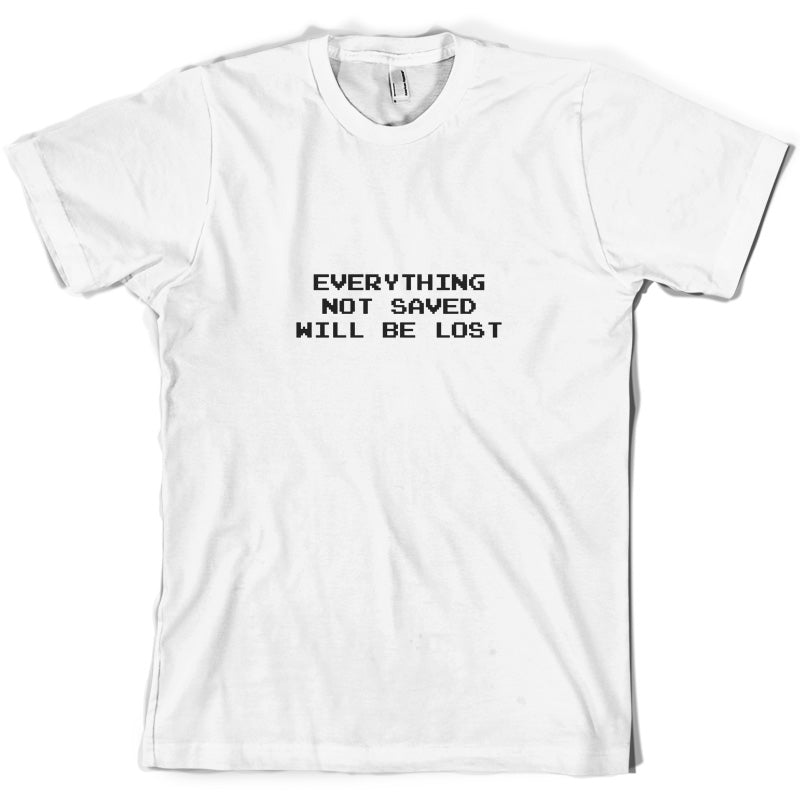 Everything Not Saved will be Lost T Shirt